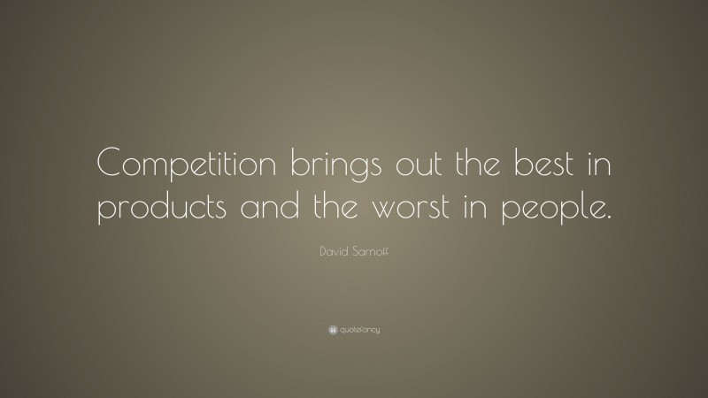 David Sarnoff Quote: “Competition brings out the best in products and the worst in people.”
