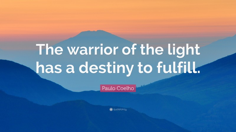 Paulo Coelho Quote: “The warrior of the light has a destiny to fulfill.”