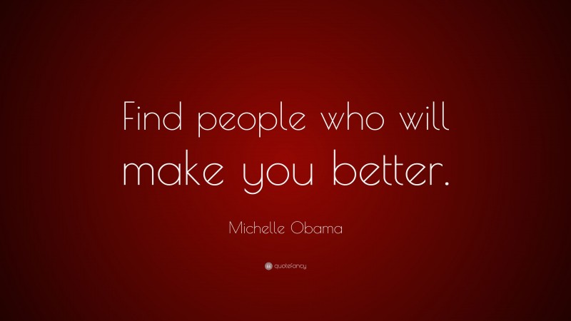 Michelle Obama Quote: “Find people who will make you better.”