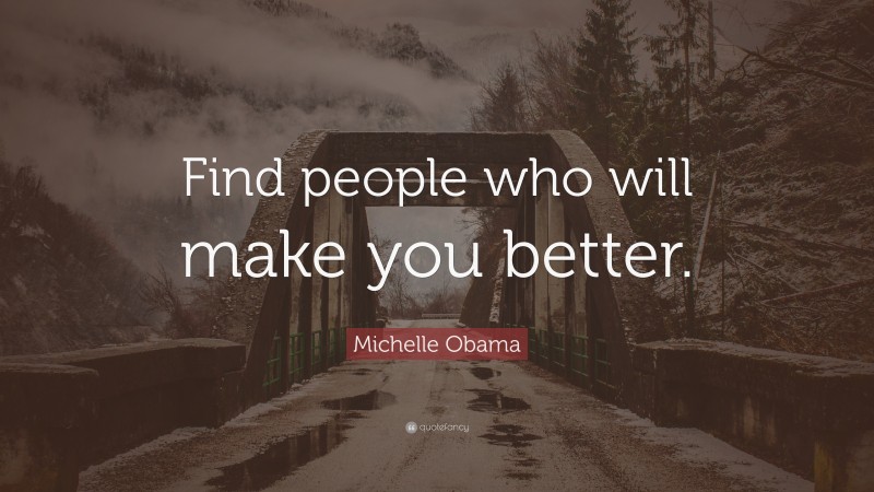 Michelle Obama Quote: “Find people who will make you better.”