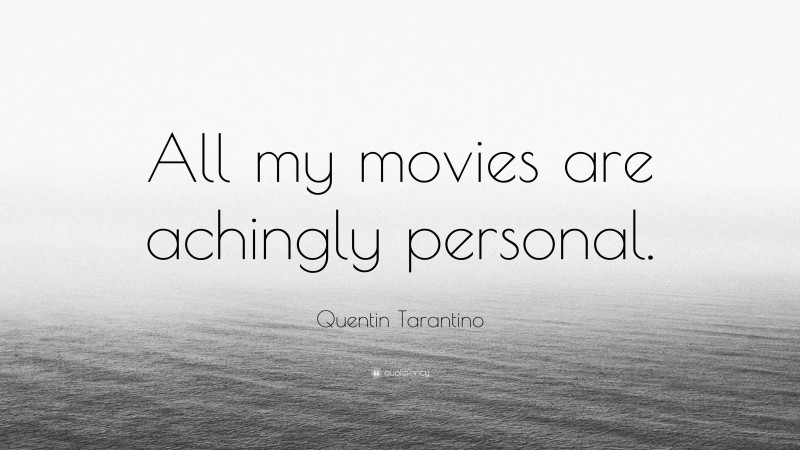 Quentin Tarantino Quote: “All my movies are achingly personal.”