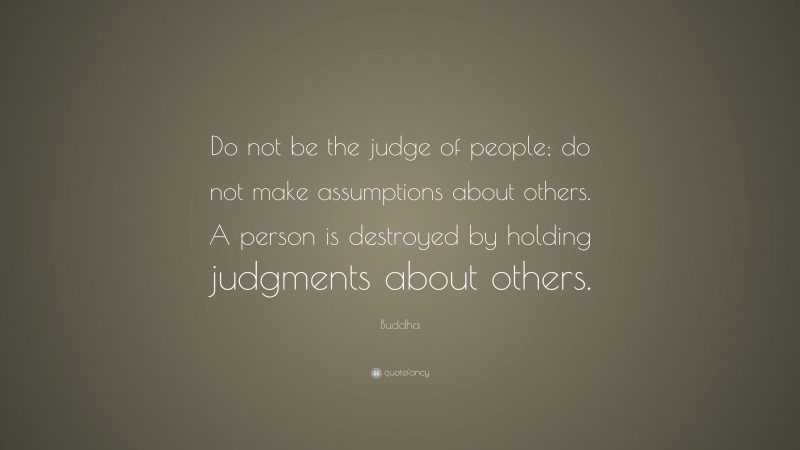 Buddha Quote: “Do not be the judge of people; do not make assumptions ...