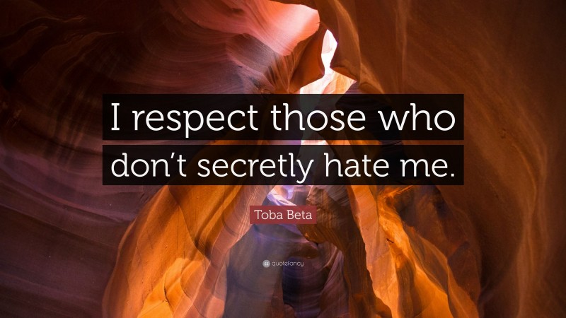 Toba Beta Quote: “I respect those who don’t secretly hate me.”
