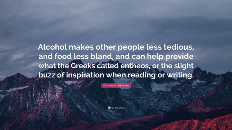 Christopher Hitchens Quote: “Alcohol makes other people less tedious ...