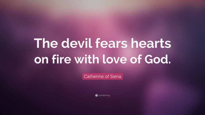 Catherine of Siena Quote: “The devil fears hearts on fire with love of God.”