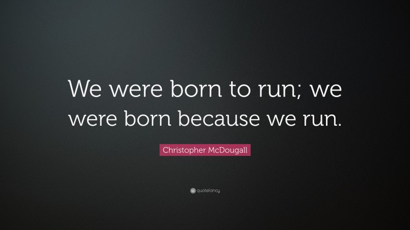 Christopher McDougall Quote: “We were born to run; we were born because we run.”
