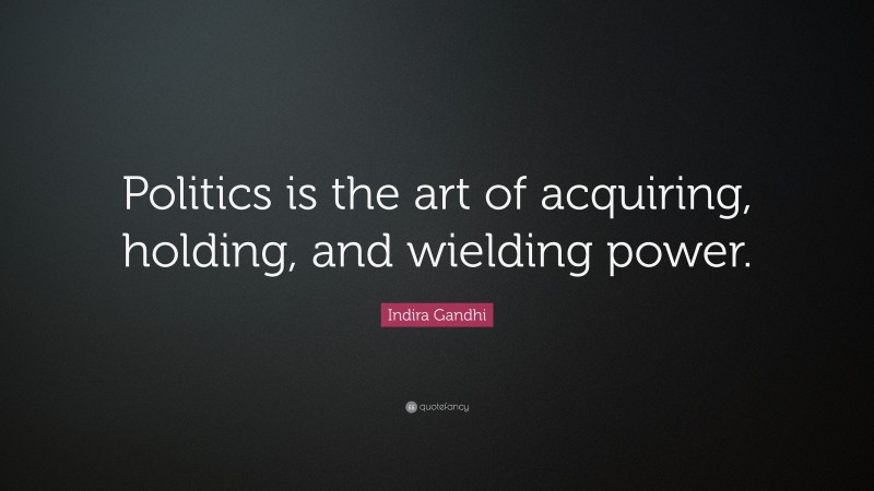 Indira Gandhi Quote: “Politics is the art of acquiring, holding, and wielding power.”