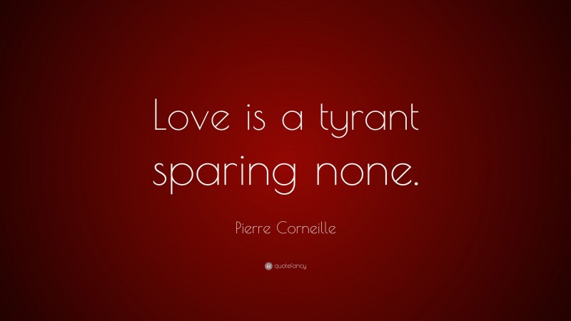 Pierre Corneille Quote: “Love is a tyrant sparing none.”
