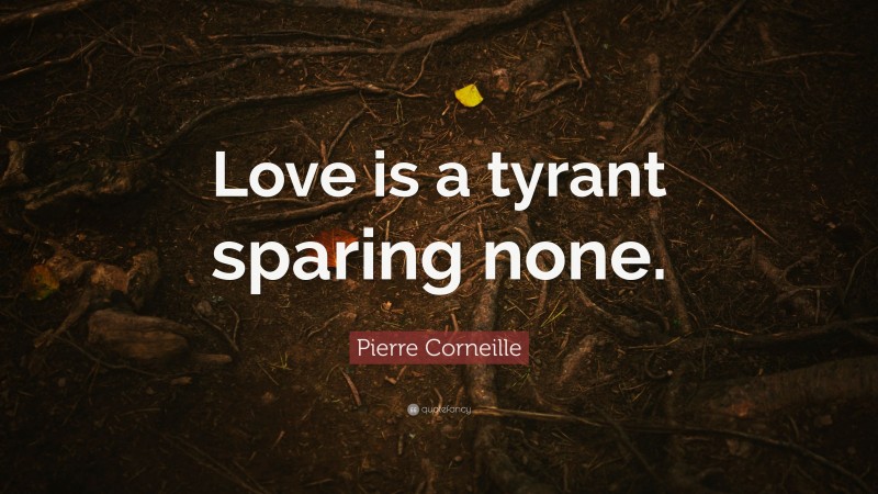 Pierre Corneille Quote: “Love is a tyrant sparing none.”