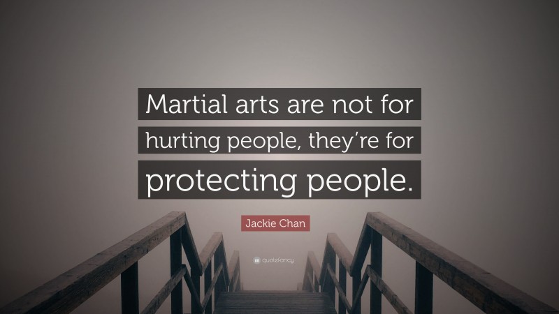 Jackie Chan Quote: “Martial arts are not for hurting people, they’re for protecting people.”