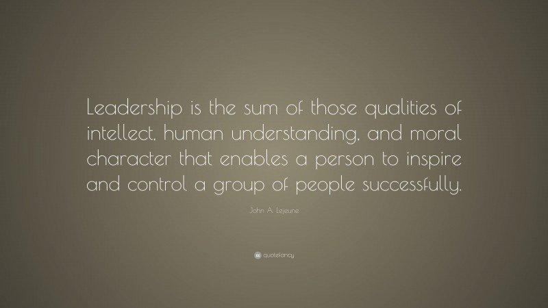 John A. Lejeune Quote: “Leadership is the sum of those qualities of ...