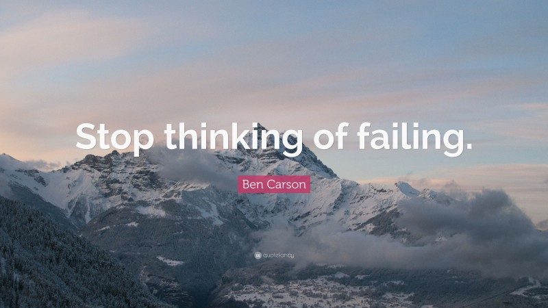 Ben Carson Quote: “Stop thinking of failing.”