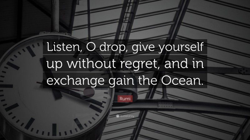 Rumi Quote: “Listen, O drop, give yourself up without regret, and in exchange gain the Ocean.”
