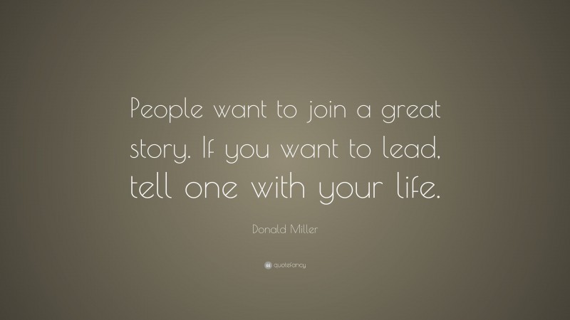 Donald Miller Quote: “People want to join a great story. If you want to lead, tell one with your life.”