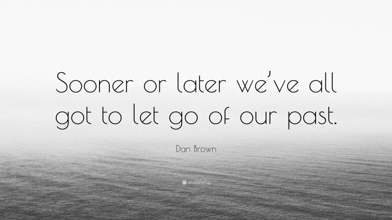 Dan Brown Quote: “Sooner or later we’ve all got to let go of our past.”