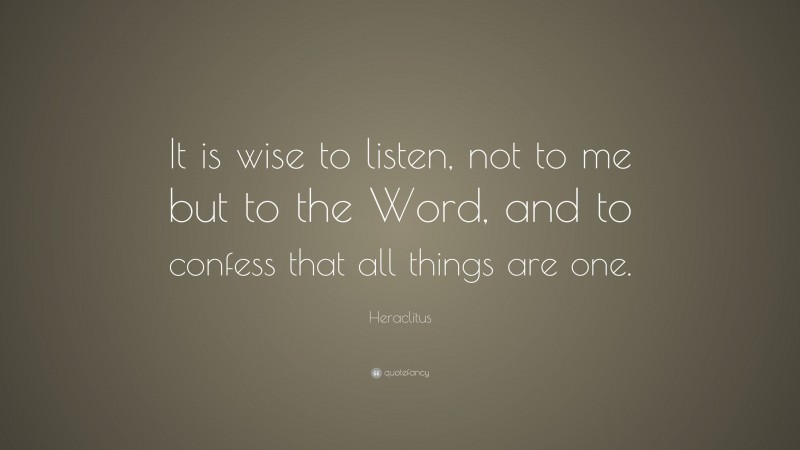 Heraclitus Quote: “It is wise to listen, not to me but to the Word, and to confess that all things are one.”