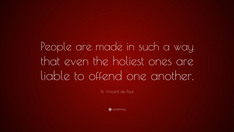 St. Vincent de Paul Quote: “People are made in such a way that even the holiest ones are liable to offend one another.”