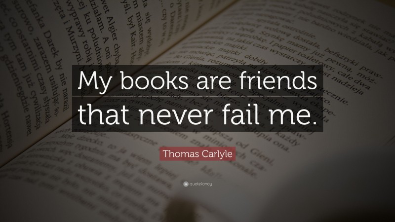 Thomas Carlyle Quote: “My books are friends that never fail me.”