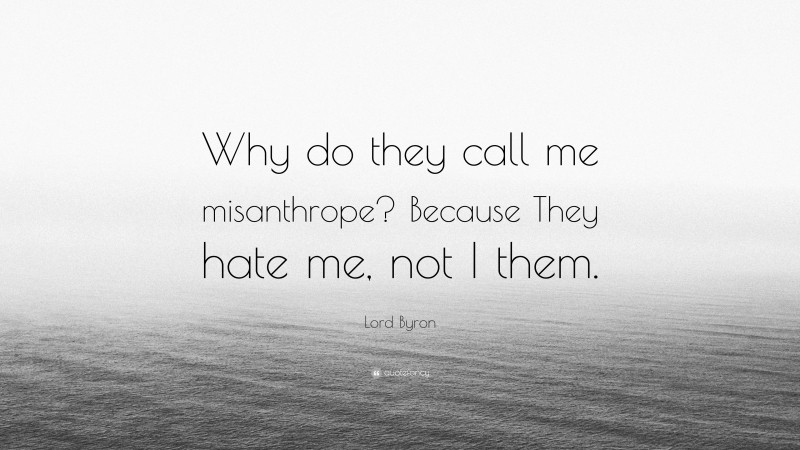 Lord Byron Quote: “Why do they call me misanthrope? Because They hate me, not I them.”