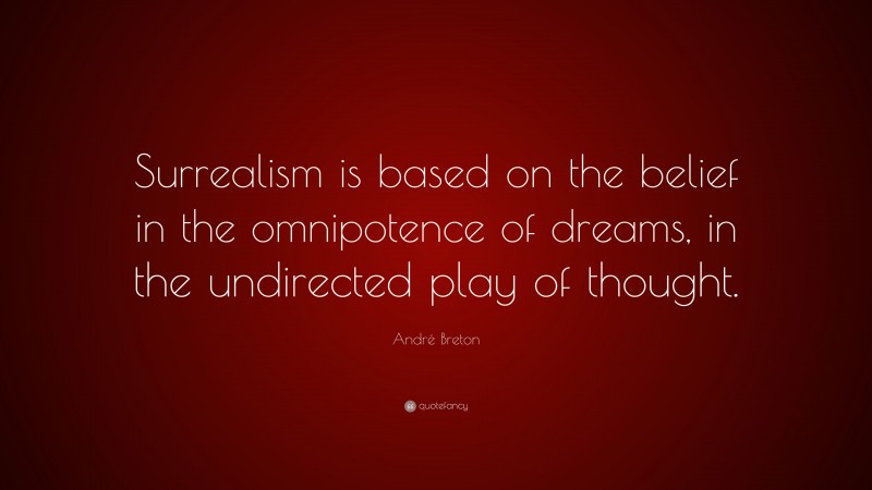André Breton Quote: “Surrealism is based on the belief in the omnipotence of dreams, in the undirected play of thought.”