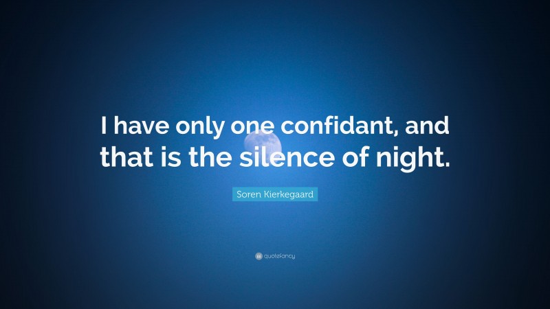 Soren Kierkegaard Quote: “I have only one confidant, and that is the silence of night.”
