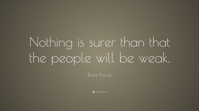 Blaise Pascal Quote: “Nothing is surer than that the people will be weak.”