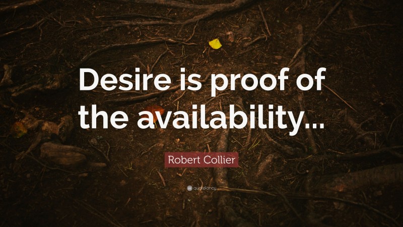Robert Collier Quote: “Desire is proof of the availability...”