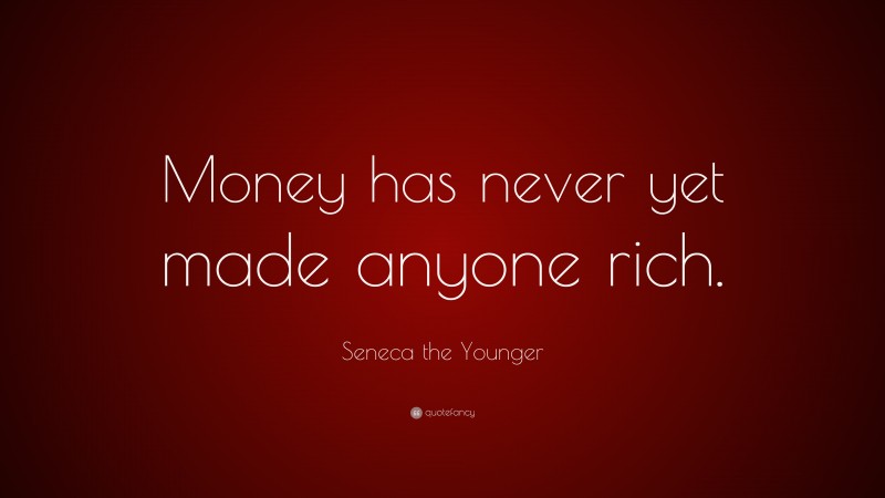 Seneca the Younger Quote: “Money has never yet made anyone rich.”