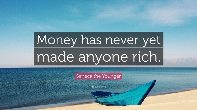 Seneca the Younger Quote: “Money has never yet made anyone rich.”