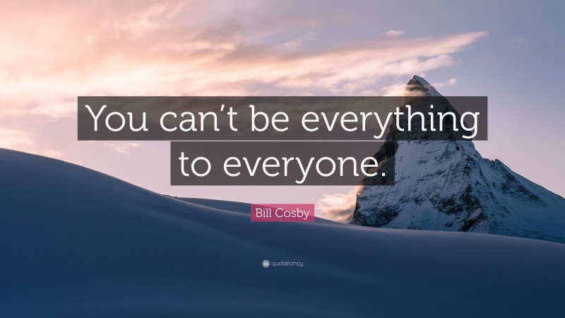Bill Cosby Quote: “You can’t be everything to everyone.”