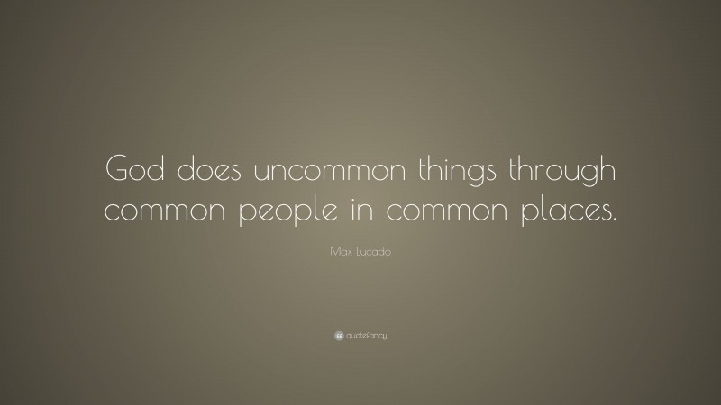 Max Lucado Quote: “God does uncommon things through common people in ...