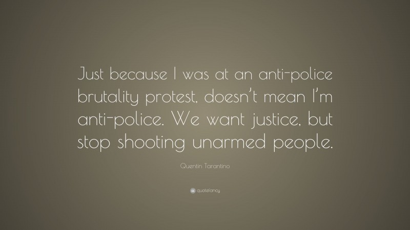 Quentin Tarantino Quote: “Just because I was at an anti-police brutality protest, doesn’t mean I’m anti-police. We want justice, but stop shooting unarmed people.”