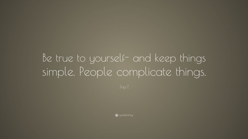 Jay-Z Quote: “Be true to yourself- and keep things simple. People complicate things.”