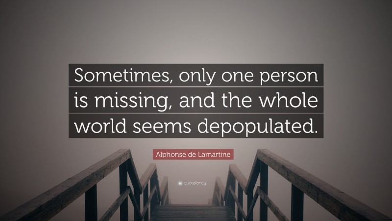 Alphonse de Lamartine Quote: “Sometimes, only one person is missing, and the whole world seems depopulated.”