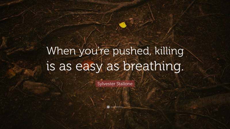 Sylvester Stallone Quote: “When you’re pushed, killing is as easy as breathing.”