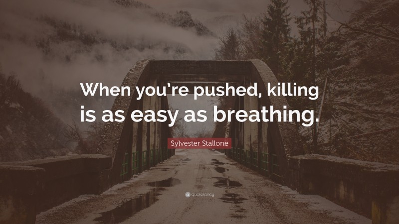 Sylvester Stallone Quote: “When you’re pushed, killing is as easy as breathing.”