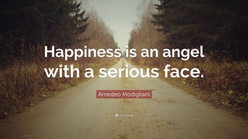 Amedeo Modigliani Quote: “Happiness is an angel with a serious face.”