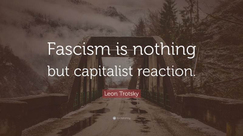 Leon Trotsky Quote: “Fascism is nothing but capitalist reaction.”