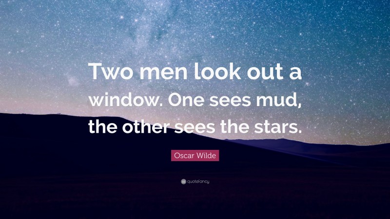 Oscar Wilde Quote: “Two men look out a window. One sees mud, the other sees the stars.”