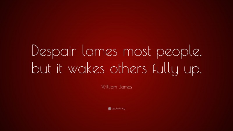 William James Quote: “Despair lames most people, but it wakes others fully up.”