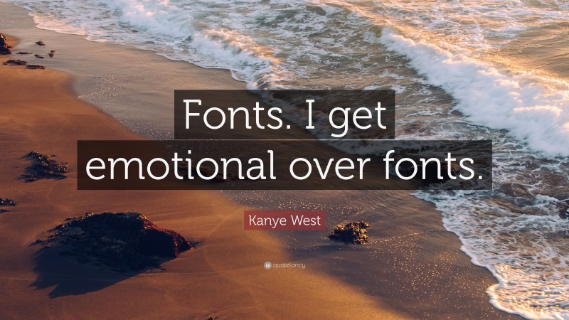 Kanye West Quote: “Fonts. I get emotional over fonts.”