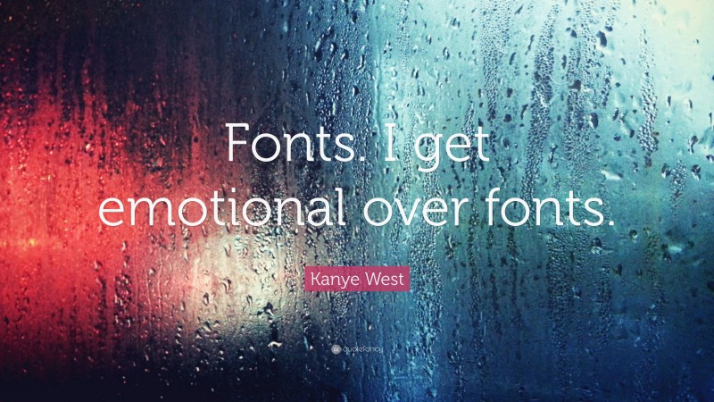 Kanye West Quote: “Fonts. I get emotional over fonts.”