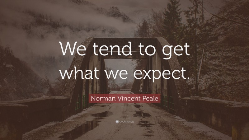 Norman Vincent Peale Quote: “We tend to get what we expect.”