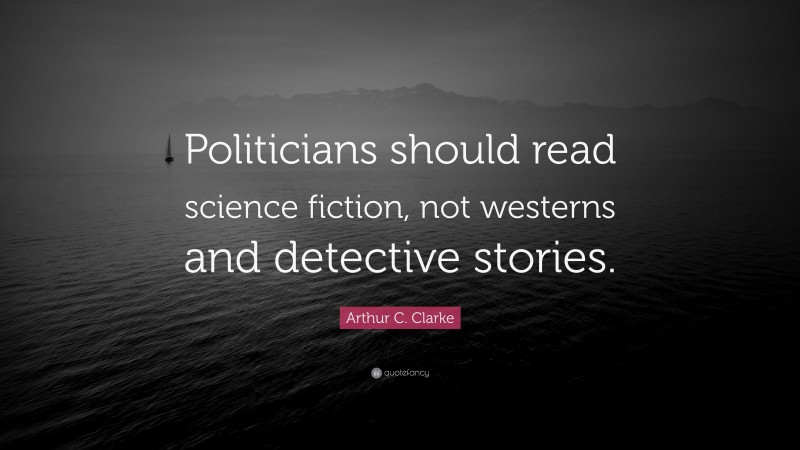 Arthur C. Clarke Quote: “Politicians should read science fiction, not westerns and detective stories.”
