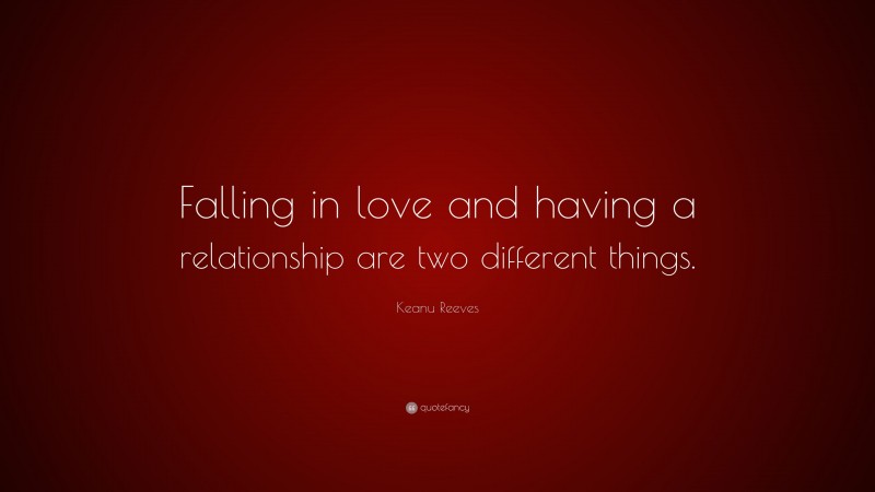 Keanu Reeves Quote: “Falling in love and having a relationship are two different things.”