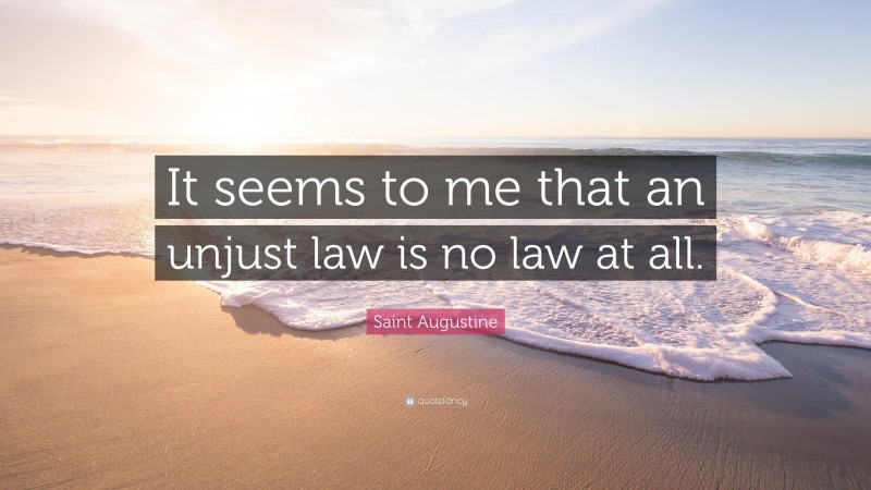 Saint Augustine Quote: “It seems to me that an unjust law is no law at all.”