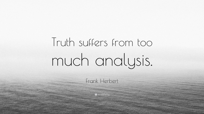 Frank Herbert Quote: “Truth suffers from too much analysis.”
