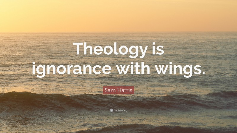 Sam Harris Quote: “Theology is ignorance with wings.”