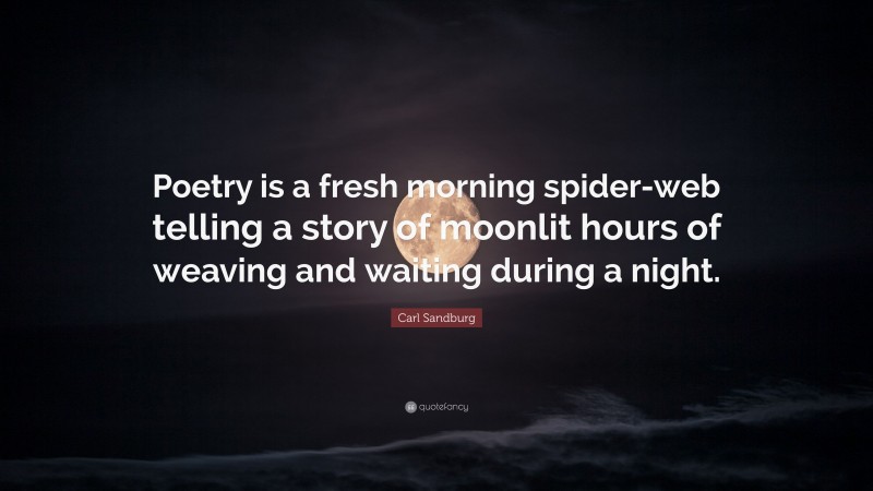Carl Sandburg Quote: “Poetry is a fresh morning spider-web telling a story of moonlit hours of weaving and waiting during a night.”