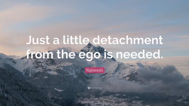 Rajneesh Quote: “Just a little detachment from the ego is needed.”